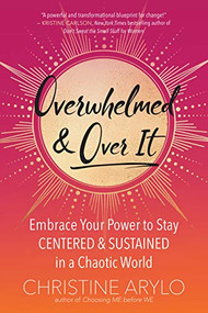 Overwhelmed and Over It (Embrace Your Power to Stay Centered and Sustained in a Chaotic World) by Christine Arylo, 9781608686773