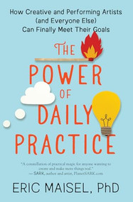 The Power of Daily Practice (How Creative and Performing Artists (and Everyone Else) Can Finally Meet Their Goals) by Eric Maisel, 9781608687060