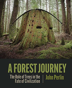 A Forest Journey (The Role of Trees in the Fate of Civilization) by John Perlin, 9781938340970