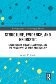 Structure, Evidence, and Heuristic (Evolutionary Biology, Economics, and the Philosophy of Their Relationship) by Armin W. Schulz, 9780367492540
