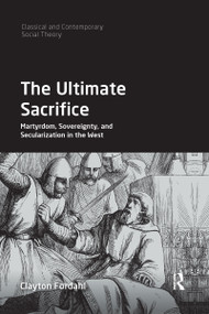 The Ultimate Sacrifice (Martyrdom, Sovereignty, and Secularization in the West) by Clayton Fordahl, 9781032173436