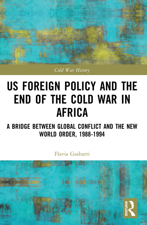 US Foreign Policy and the End of the Cold War in Africa (A Bridge between Global Conflict and the New World Order, 1988-1994) by Flavia Gasbarri, 9780367498634