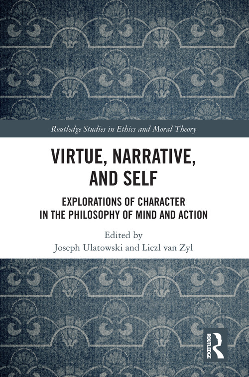 Virtue, Narrative, and Self (Explorations of Character in the Philosophy of Mind and Action) by Joseph Ulatowski, Liezl van Zyl, 9780367623968