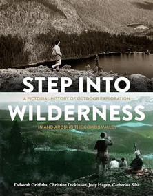 Step into Wilderness (A Pictorial History of Outdoor Exploration In and Around the Comox Valley) by Deborah Griffiths, Christine Dickinson, Judy Hagen, Catherine Siba, 9781550178937