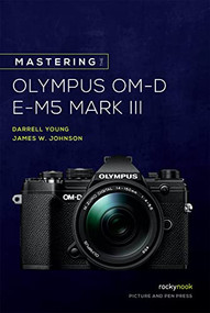 Mastering the Olympus OM-D E-M5 Mark III by Darrell Young, James Johnson, 9781681986319