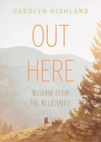 Out Here (Wisdom from the Wilderness) by Carolyn Highland, 9781771604499