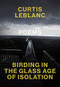 Birding in the Glass Age of Isolation by Curtis LeBlanc, 9780889713680