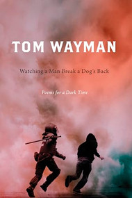 Watching a Man Break a Dog's Back (Poems for a Dark Time) by Tom Wayman, 9781550179125