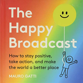 The Happy Broadcast (How to Stay Positive, Take Action & Make the World a Better Place) by Mauro Gatti, 9781951213169