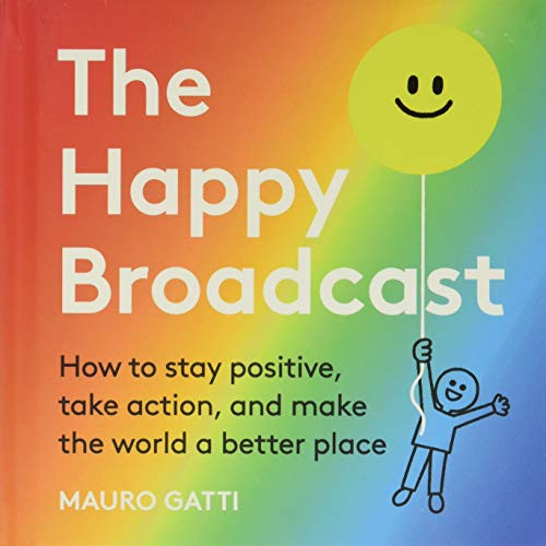 The Happy Broadcast (How to Stay Positive, Take Action & Make the World a Better Place) by Mauro Gatti, 9781951213169