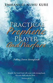 Practical Prophetic Prayer and Warfare (Pulling Down STRONGHOLDS) by Emmanuel Nuhu Kure, 9781952025112