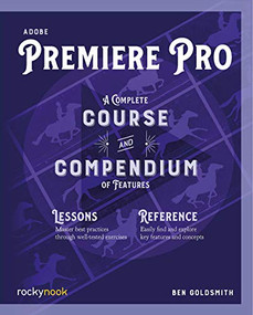 Adobe Premiere Pro (A Complete Course and Compendium of Features) by Ben Goldsmith, 9781681986876