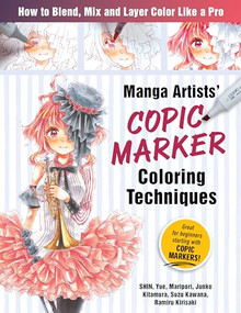 Manga Artists Copic Marker Coloring Techniques (Learn How To Blend, Mix and Layer Color Like a Pro) by SHIN, Maripori, Yue, Junko Kitamura, Suzu Kawana, Ramiru Kirisaki, 9781940552569