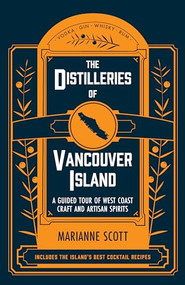 The Distilleries of Vancouver Island (A Guided Tour of West Coast Craft and Artisan Spirits) by Marianne Scott, 9781771513326