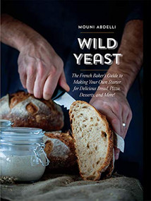 Wild Yeast (The French Baker's Guide to Making Your Own Starter for Delicious Bread, Pizza, Desserts, and More!) by Mouni Abdelli, 9781681986999