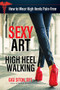 The Sexy Art of High Heel Walking (How to wear high heels pain-free) by Gigi Siton, 9780999138304