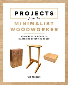 Projects from the Minimalist Woodworker (Building Techniques for Mastering Essential Tools) by Vic Tesolin, 9781951217259