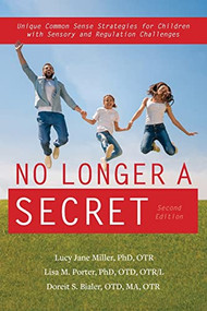 No Longer A Secret, 2nd edition (Unique Common Sense Strategies for Children with Sensory and Regulation Challenges) by Lucy Jane Miller, Lisa M. Porter, Doreit S. Bialer, 9781949177688