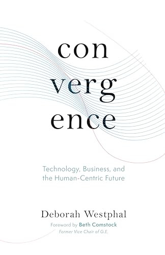 Convergence: Technology, Business, and the Human-Centric Future by Deborah Westphal, Beth Comstock, 9781951213244