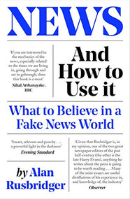 News and How to Use It (What to Believe in a Fake News World) by Alan Rusbridger, 9781838854430