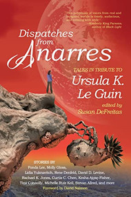 Dispatches from Anarres: Tales in Tribute to Ursula K. Le Guin (Tales in Tribute to Ursula K. Le Guin) by Susan DeFreitas, 9781942436485