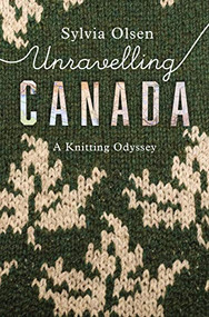 Unravelling Canada (A Knitting Odyssey) by Sylvia Olsen, 9781771622868