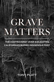 Grave Matters (The Controversy over Excavating California's Buried Indigenous Past) by Tony Platt, 9781597145596