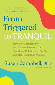 From Triggered to Tranquil (How Self-Compassion and Mindful Presence Can Transform Relationship Conflicts and Heal Childhood Wounds) by Susan Campbell, 9781608687404