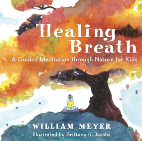 Healing Breath (A Guided Meditation through Nature for Kids) by William Meyer, Brittany R. Jacobs, 9781608687466