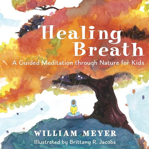 Healing Breath (A Guided Meditation through Nature for Kids) by William Meyer, Brittany R. Jacobs, 9781608687466