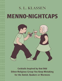 Menno-Nightcaps (Cocktails Inspired by that Odd Ethno-Religious Group You Keep Mistaking for the Amish, Quakers or Mormons) by S. L. Klassen, Michael Hepher, 9781771513586