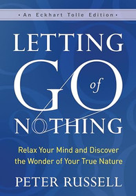 Letting Go of Nothing (Relax Your Mind and Discover the Wonder of Your True Nature) by Peter Russell, Eckhart Tolle, 9781608687657