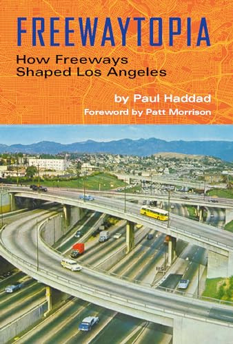 Freewaytopia: How Freeways Shaped Los Angeles by Paul Haddad, Patt Morrison, 9781595801012