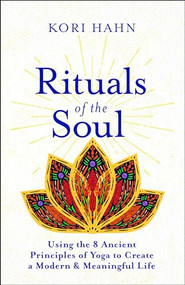Rituals of the Soul (Using the 8 Ancient Principles of Yoga to Create a Modern & Meaningful Life) by Kori Hahn, 9781608687527