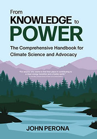 From Knowledge To Power (The Comprehensive Handbook for Climate Science and Advocacy) by John Perona, 9781947845299