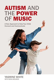 Autism and the Power of Music (A New Approach to Help Your Child Connect and Communicate) by Yasmine White, Sonia Belasco, 9781949177725