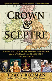 Crown & Sceptre (A New History of the British Monarchy, from William the Conqueror to Charles III) by Tracy Borman, 9780802162328