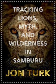 Tracking Lions, Myth, and Wilderness in Samburu by Jon Turk, 9781771604734