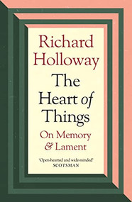 The Heart of Things (On Memory and Lament) by Richard Holloway, 9781838854973