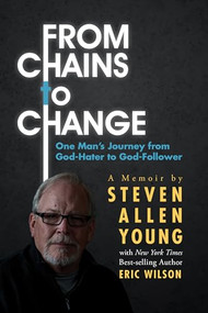 From Chains to Change (One Man's Journey from God-Hater to God-Follower) by Steven Allen Young, Eric Wilson, 9781954437128