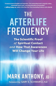 The Afterlife Frequency (The Scientific Proof of Spiritual Contact and How That Awareness Will Change Your Life) by Mark Anthony, Gary E. Schwartz, 9781608687800