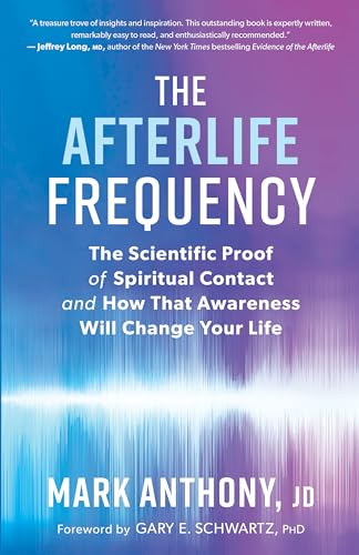 The Afterlife Frequency (The Scientific Proof of Spiritual Contact and How That Awareness Will Change Your Life) by Mark Anthony, Gary E. Schwartz, 9781608687800
