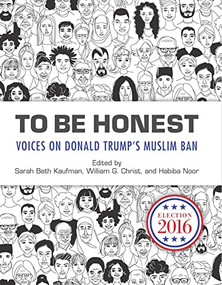 To Be Honest (Voices on Donald Trump's Muslim Ban) by Sarah Beth Kaufman, William G. Christ, Habiba Noor, 9781595349514