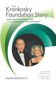 The Kronkosky Foundation Story (Creating Profound Good through Community Philanthropy) by Ingrid Friese Petty, Robert Rivard, J. Tullos Wells, 9781595349538