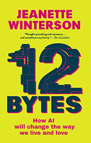12 Bytes (How AI Will Change the Way We Live and Love) by Jeanette Winterson, 9780802160362