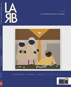 Los Angeles Review of Books Quarterly Journal: Ten Year Anthology Issue (Fall 2021, No. 32) by Tom Lutz, 9781940660790