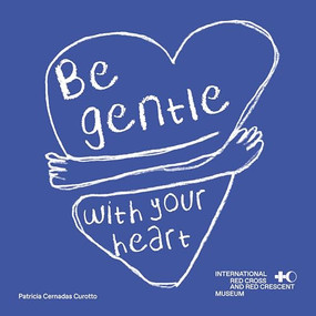 Be Gentle with Your Heart (Self-Compassion at the International Museum of the Red Cross and the Red Crescent) by Patricia Cernadas Curotto, 9783039640577