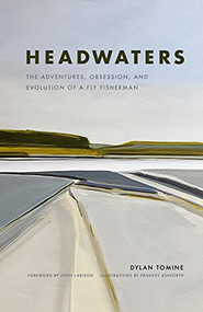 Headwaters (The Adventures, Obsession and Evolution of a Fly Fisherman) by Dylan Tomine, Frances Ashforth, John Larison, 9781952338076