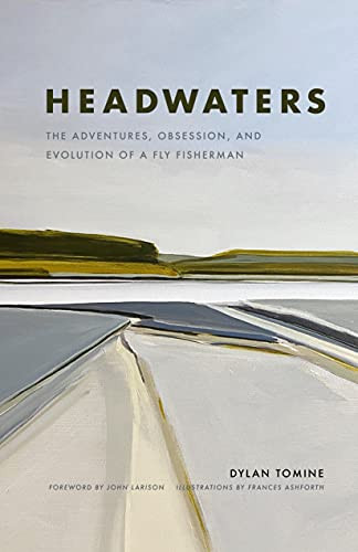 Headwaters (The Adventures, Obsession and Evolution of a Fly Fisherman) by Dylan Tomine, Frances Ashforth, John Larison, 9781952338076