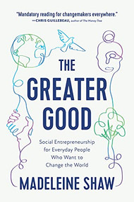 The Greater Good (Social Entrepreneurship for Everyday People Who Want to Change the World) by Madeleine Shaw, 9781637560044